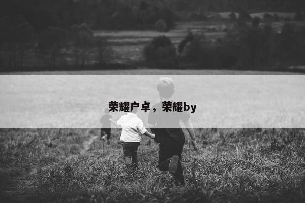 荣耀户卓，荣耀by