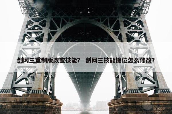 剑网三重制版改变技能？ 剑网三技能键位怎么修改？