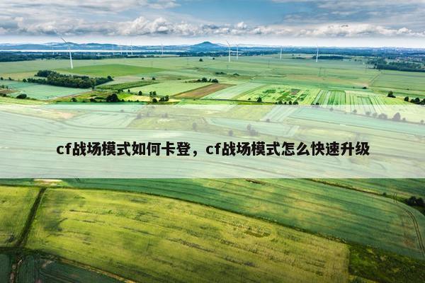 cf战场模式如何卡登，cf战场模式怎么快速升级