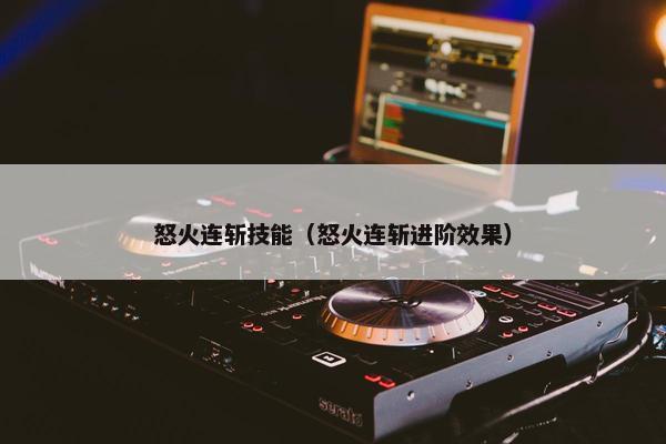 怒火连斩技能（怒火连斩进阶效果）
