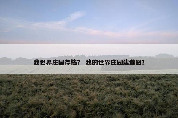 我世界庄园存档？ 我的世界庄园建造图？