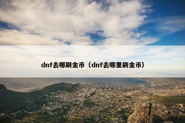 dnf去哪刷金币（dnf去哪里刷金币）