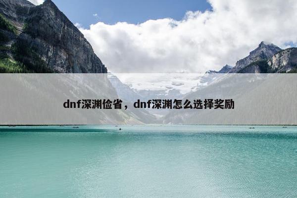 dnf深渊俭省，dnf深渊怎么选择奖励