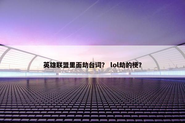英雄联盟里面劫台词？ lol劫的梗？
