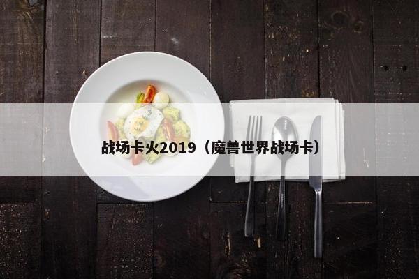 战场卡火2019（魔兽世界战场卡）