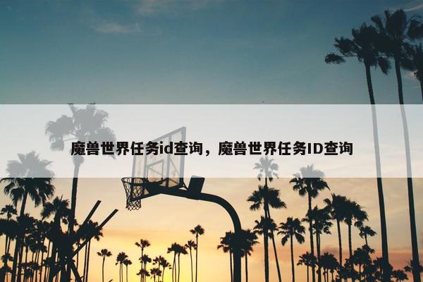 魔兽世界任务id查询，魔兽世界任务ID查询