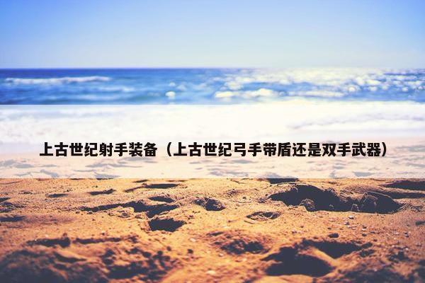 上古世纪射手装备（上古世纪弓手带盾还是双手武器）