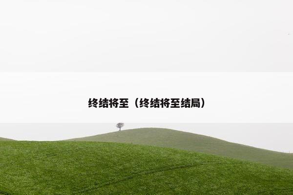 终结将至（终结将至结局）