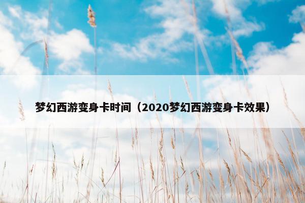 梦幻西游变身卡时间（2020梦幻西游变身卡效果）