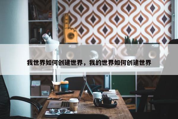 我世界如何创建世界，我的世界如何创建世界