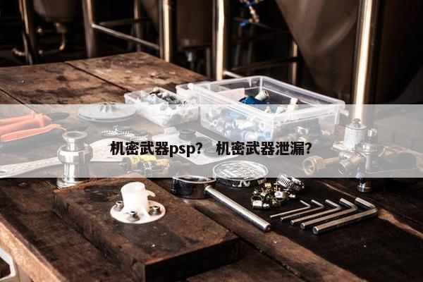 机密武器psp？ 机密武器泄漏？
