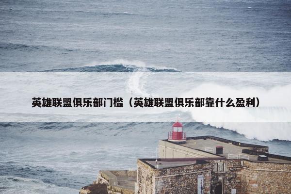 英雄联盟俱乐部门槛（英雄联盟俱乐部靠什么盈利）