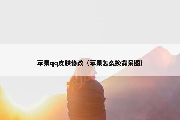 苹果qq皮肤修改（苹果怎么换背景图）