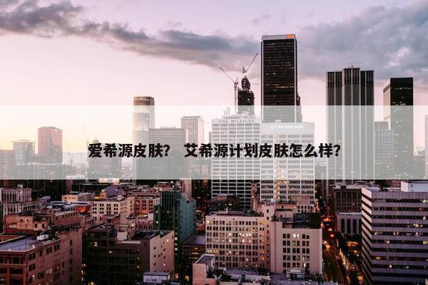 爱希源皮肤？ 艾希源计划皮肤怎么样？