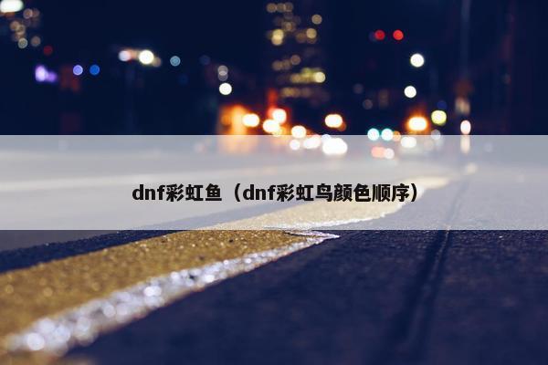 dnf彩虹鱼（dnf彩虹鸟颜色顺序）