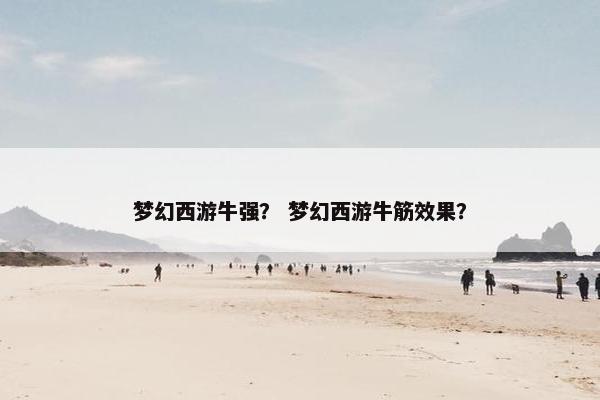 梦幻西游牛强？ 梦幻西游牛筋效果？
