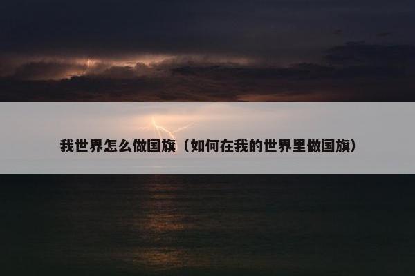 我世界怎么做国旗（如何在我的世界里做国旗）