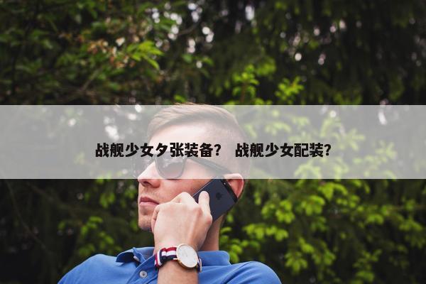 战舰少女夕张装备？ 战舰少女配装？