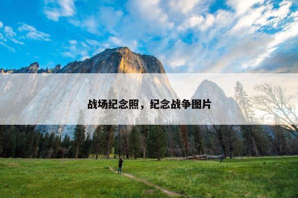 战场纪念照，纪念战争图片