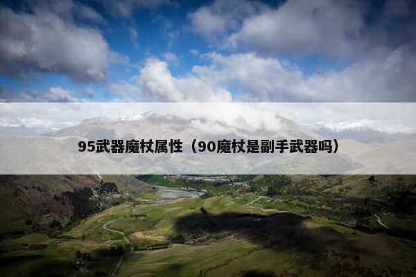 95武器魔杖属性（90魔杖是副手武器吗）