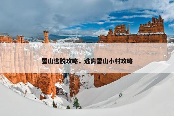 雪山逃脱攻略，逃离雪山小村攻略