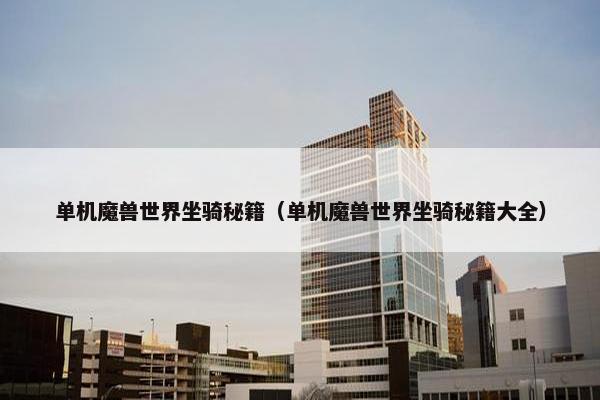 单机魔兽世界坐骑秘籍（单机魔兽世界坐骑秘籍大全）