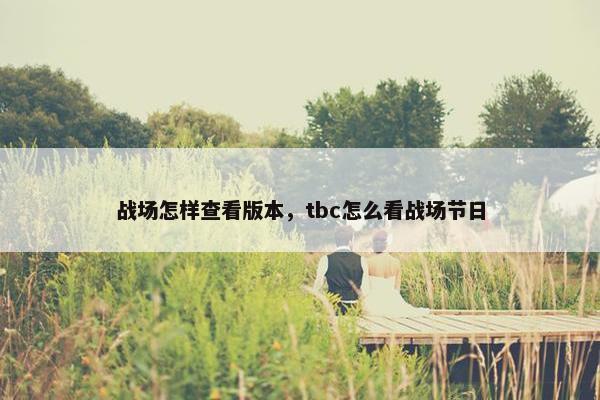 战场怎样查看版本，tbc怎么看战场节日