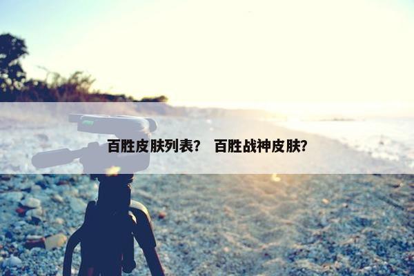 百胜皮肤列表？ 百胜战神皮肤？