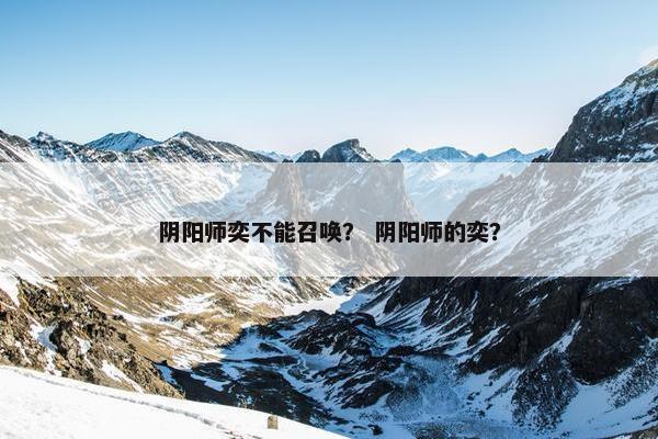 阴阳师奕不能召唤？ 阴阳师的奕？