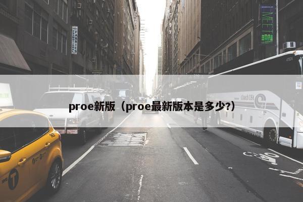 proe新版（proe最新版本是多少?）
