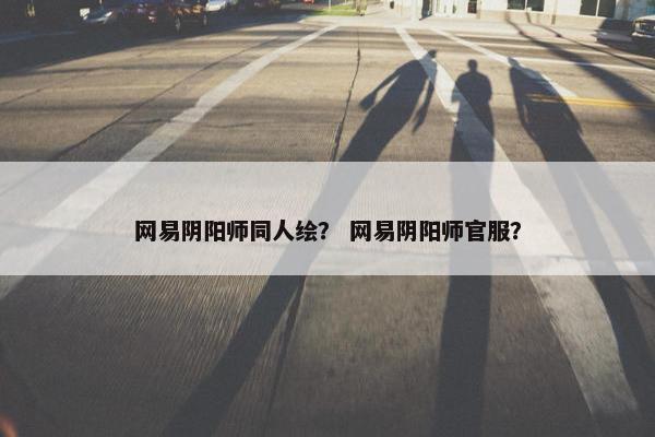 网易阴阳师同人绘？ 网易阴阳师官服？