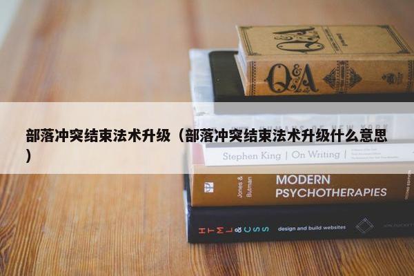 部落冲突结束法术升级（部落冲突结束法术升级什么意思）