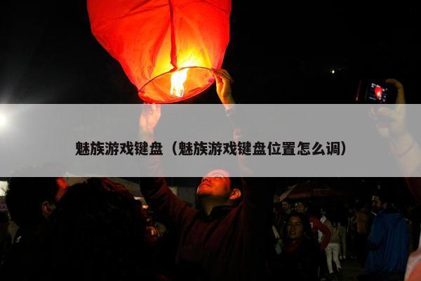 魅族游戏键盘（魅族游戏键盘位置怎么调）
