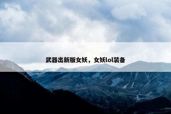 武器出新版女妖，女妖lol装备
