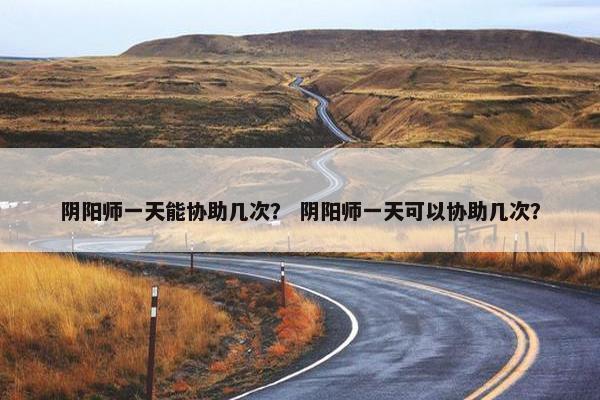阴阳师一天能协助几次？ 阴阳师一天可以协助几次？