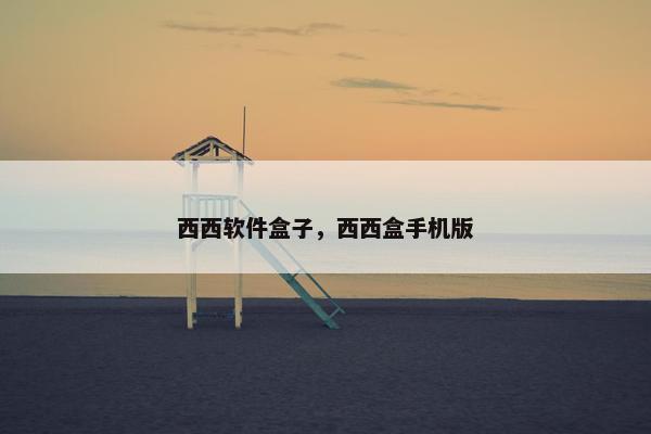 西西软件盒子，西西盒手机版