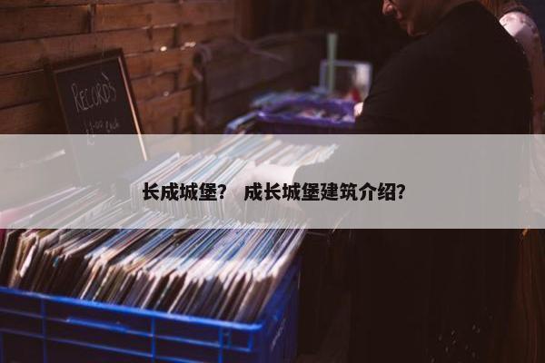 长成城堡？ 成长城堡建筑介绍？