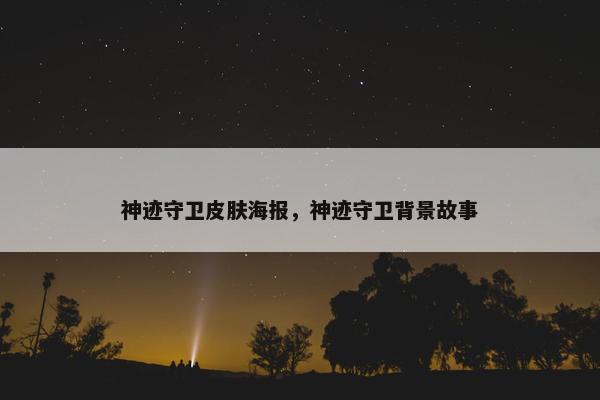 神迹守卫皮肤海报，神迹守卫背景故事