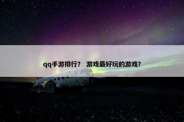 qq手游排行？ 游戏最好玩的游戏？