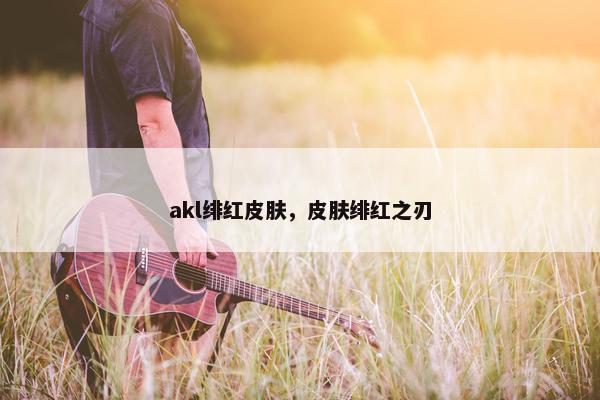 akl绯红皮肤，皮肤绯红之刃