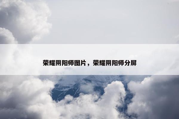 荣耀阴阳师图片，荣耀阴阳师分屏