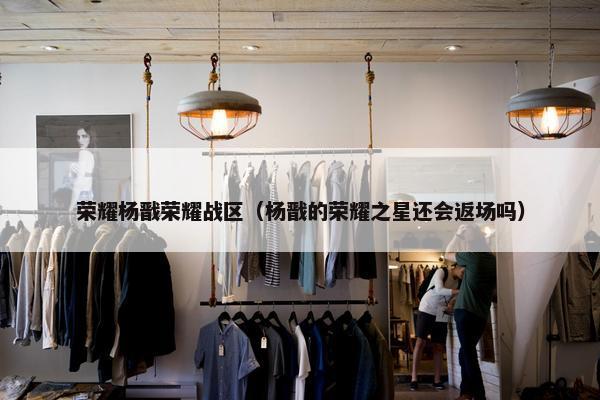 荣耀杨戬荣耀战区（杨戬的荣耀之星还会返场吗）