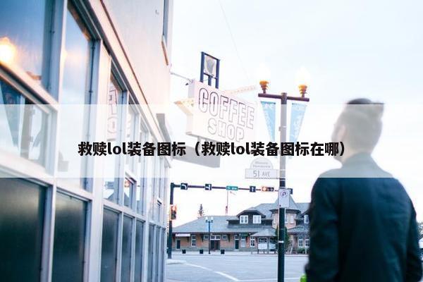 救赎lol装备图标（救赎lol装备图标在哪）