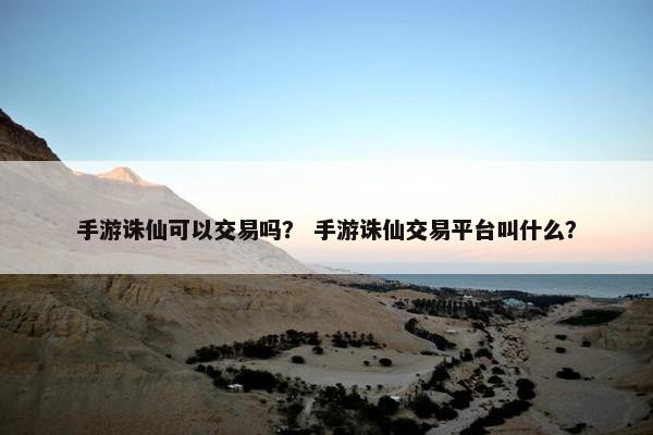手游诛仙可以交易吗？ 手游诛仙交易平台叫什么？