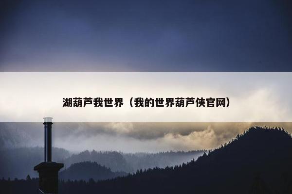 湖葫芦我世界（我的世界葫芦侠官网）