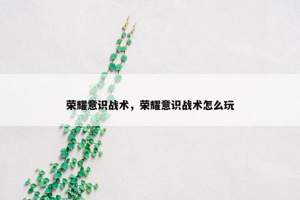 荣耀意识战术，荣耀意识战术怎么玩