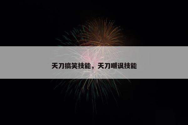 天刀搞笑技能，天刀嘲讽技能