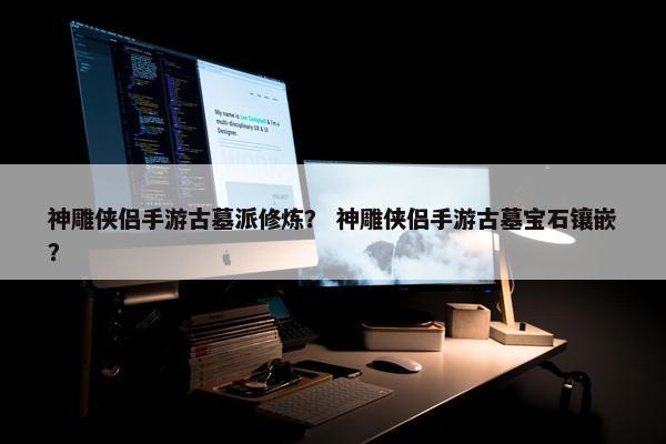 神雕侠侣手游古墓派修炼？ 神雕侠侣手游古墓宝石镶嵌？