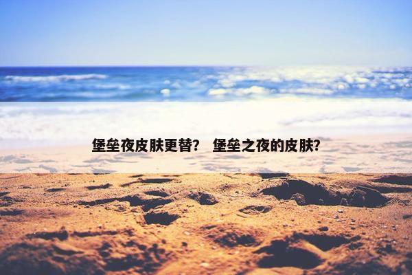 堡垒夜皮肤更替？ 堡垒之夜的皮肤？