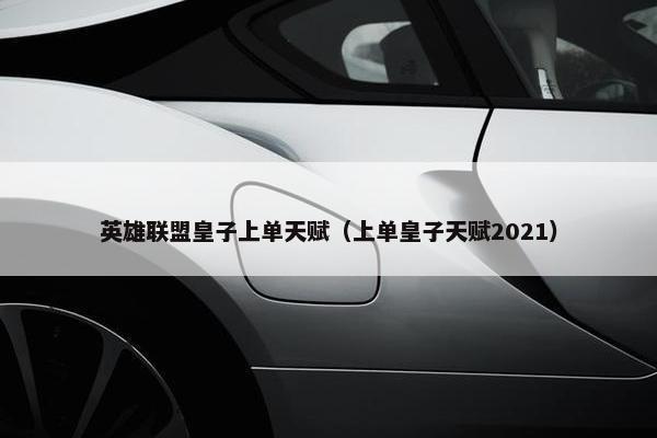 英雄联盟皇子上单天赋（上单皇子天赋2021）